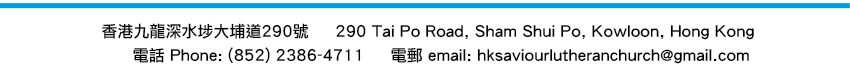290 Tai Po Road, Sham Shui Po, Kowloon, Hong Kong 電話：(852) 2386 4711 email: hksaviourlutheranchurch@hotmail.com
